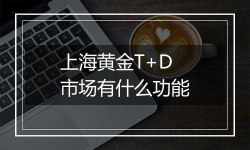 上海黄金T+D市场有什么功能