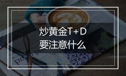 炒黄金T+D要注意什么