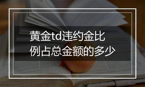 黄金td违约金比例占总金额的多少