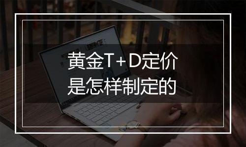 黄金T+D定价是怎样制定的