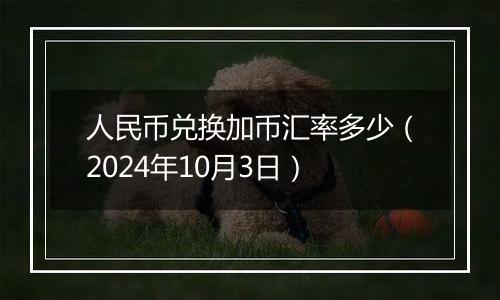 人民币兑换加币汇率多少（2024年10月3日）