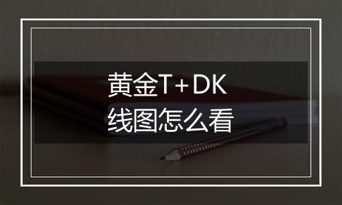 黄金T+DK线图怎么看