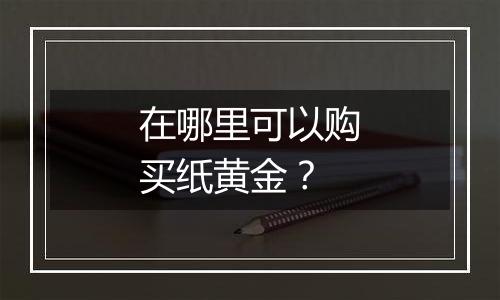 在哪里可以购买纸黄金？