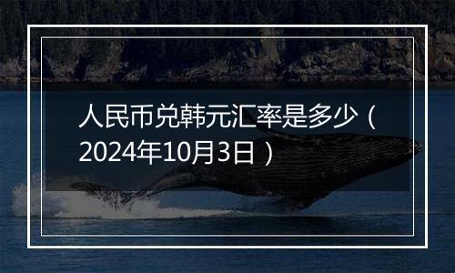 人民币兑韩元汇率是多少（2024年10月3日）