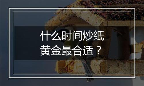 什么时间炒纸黄金最合适？