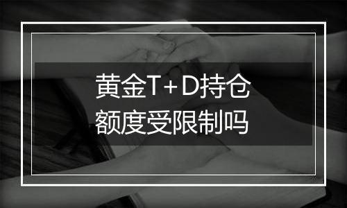 黄金T+D持仓额度受限制吗