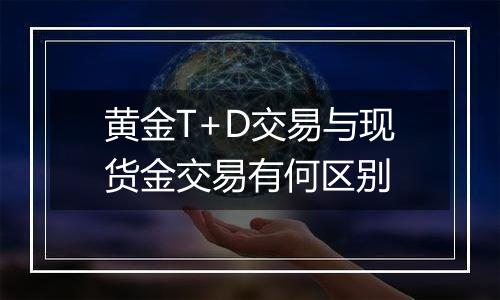 黄金T+D交易与现货金交易有何区别