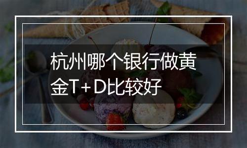 杭州哪个银行做黄金T+D比较好