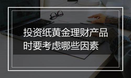 投资纸黄金理财产品时要考虑哪些因素