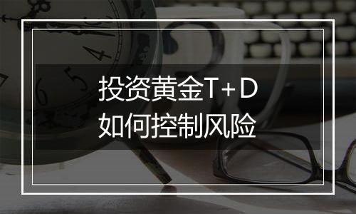 投资黄金T+D如何控制风险