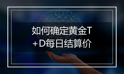 如何确定黄金T+D每日结算价