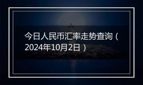 今日人民币汇率走势查询（2024年10月2日）