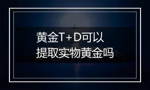 黄金T+D可以提取实物黄金吗