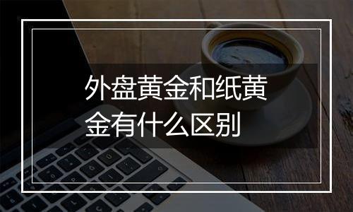 外盘黄金和纸黄金有什么区别