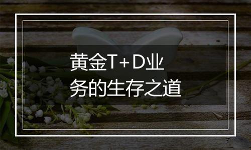 黄金T+D业务的生存之道