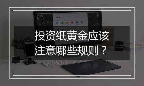 投资纸黄金应该注意哪些规则？