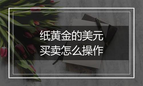 纸黄金的美元买卖怎么操作