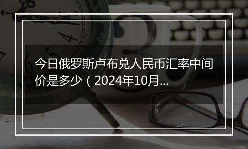 今日俄罗斯卢布兑人民币汇率中间价是多少（2024年10月2日）