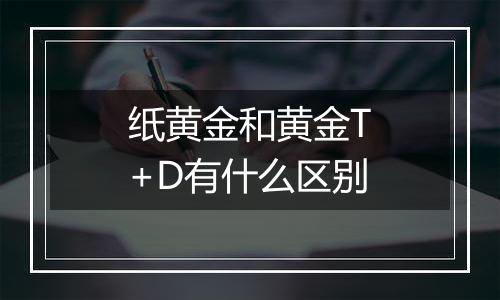 纸黄金和黄金T+D有什么区别