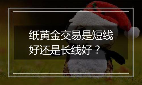 纸黄金交易是短线好还是长线好？