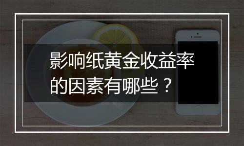 影响纸黄金收益率的因素有哪些？