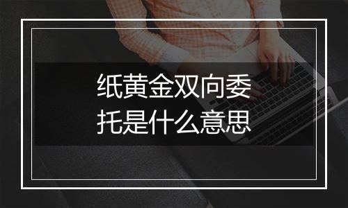 纸黄金双向委托是什么意思