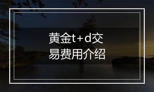 黄金t+d交易费用介绍