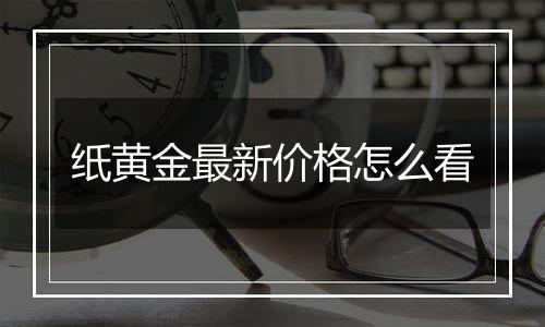 纸黄金最新价格怎么看