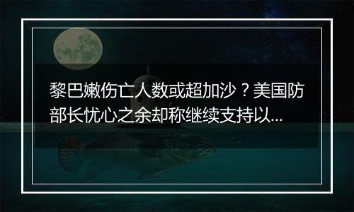 黎巴嫩伤亡人数或超加沙？美国防部长忧心之余却称继续支持以色列