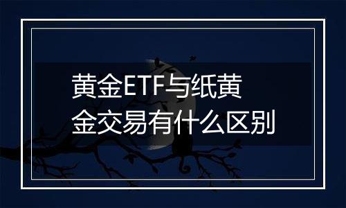 黄金ETF与纸黄金交易有什么区别