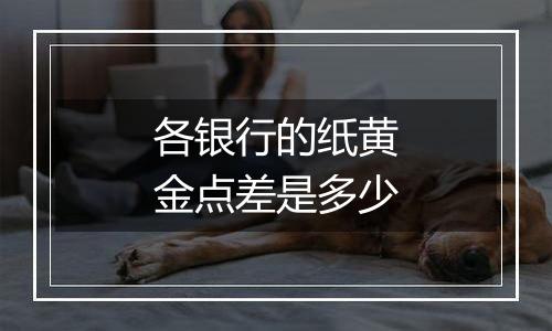 各银行的纸黄金点差是多少