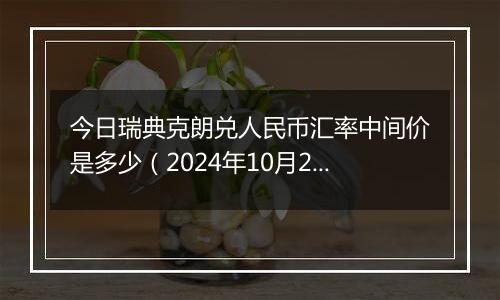 今日瑞典克朗兑人民币汇率中间价是多少（2024年10月2日）