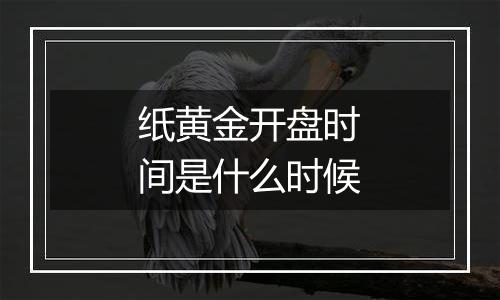 纸黄金开盘时间是什么时候