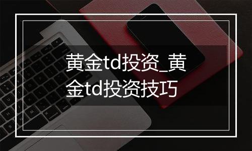 黄金td投资_黄金td投资技巧