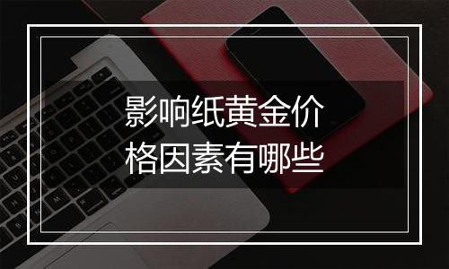 影响纸黄金价格因素有哪些