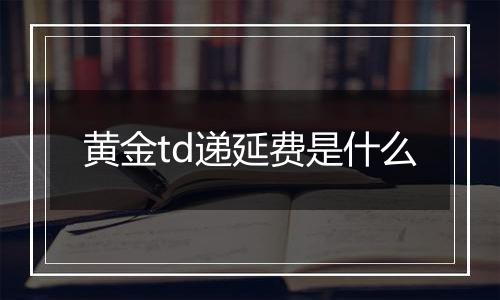 黄金td递延费是什么