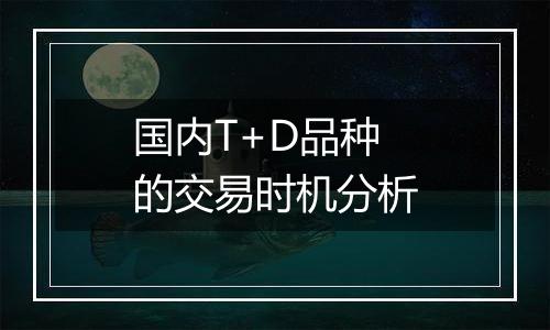 国内T+D品种的交易时机分析