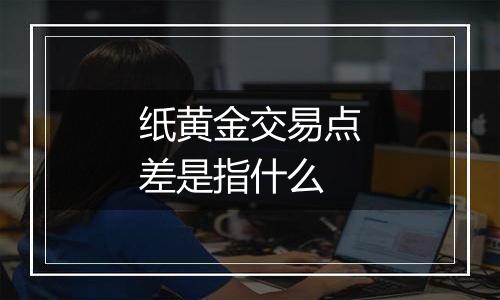 纸黄金交易点差是指什么