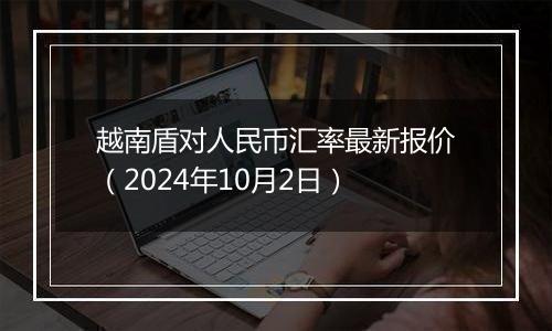 越南盾对人民币汇率最新报价（2024年10月2日）