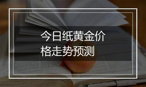 今日纸黄金价格走势预测