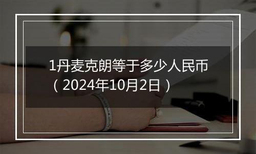 1丹麦克朗等于多少人民币（2024年10月2日）