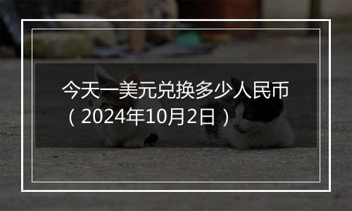 今天一美元兑换多少人民币（2024年10月2日）