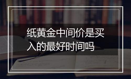 纸黄金中间价是买入的最好时间吗