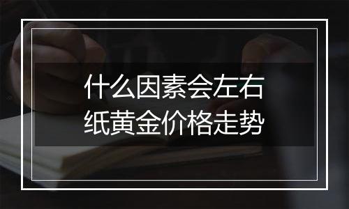 什么因素会左右纸黄金价格走势