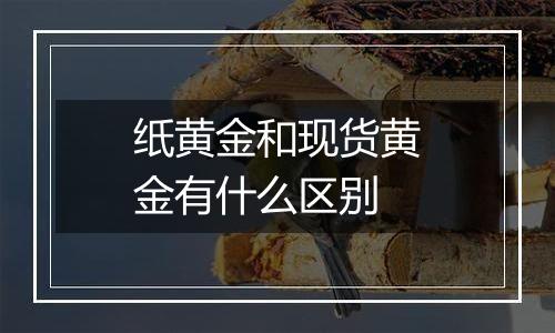 纸黄金和现货黄金有什么区别