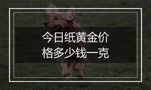 今日纸黄金价格多少钱一克