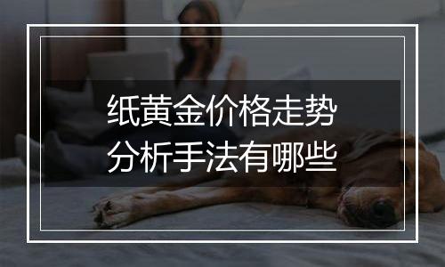 纸黄金价格走势分析手法有哪些