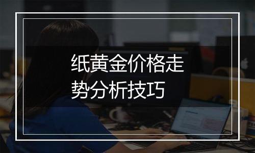 纸黄金价格走势分析技巧