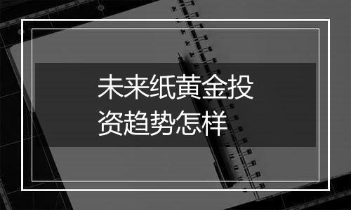 未来纸黄金投资趋势怎样