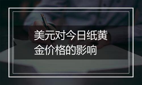 美元对今日纸黄金价格的影响